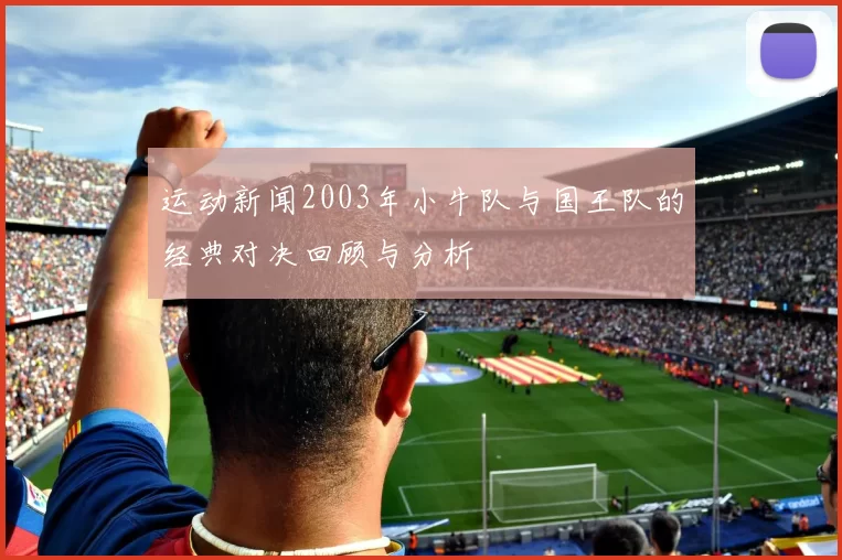 运动新闻2003年小牛队与国王队的经典对决回顾与分析