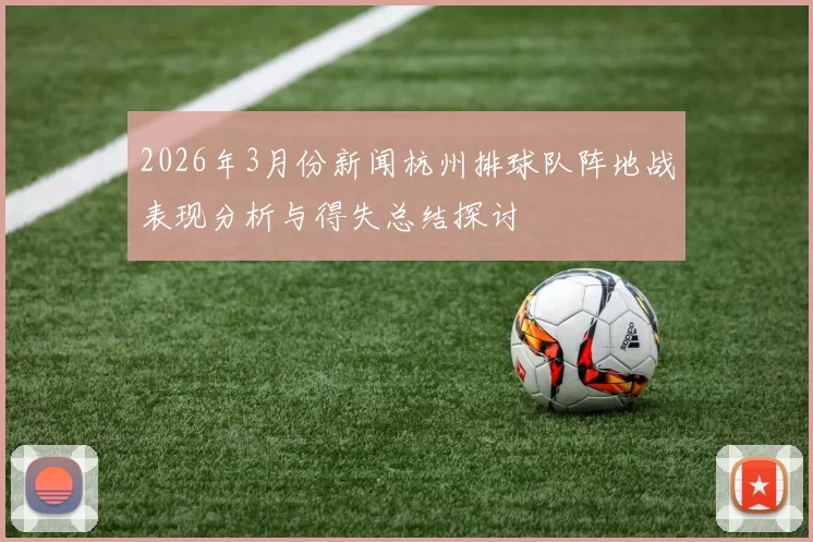 2026年3月份新闻杭州排球队阵地战表现分析与得失总结探讨