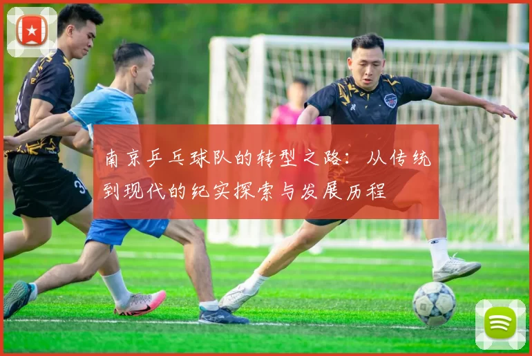 南京乒乓球队的转型之路：从传统到现代的纪实探索与发展历程