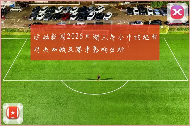 运动新闻2026年湖人与小牛的经典对决回顾及赛季影响分析